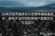 91网页版界面体验与信息传递效率评析：解析平台如何利用用户数据优化交互设计