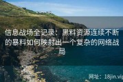 信息战场全记录：黑料资源连续不断的暴料如何映射出一个复杂的网络战局