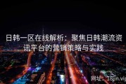 日韩一区在线解析：聚焦日韩潮流资讯平台的营销策略与实践