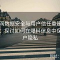 91官网数据安全与用户信任重建策略分析：探讨如何在爆料信息中保护用户隐私