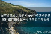 细节全还原：黑料网app中不断刷新的爆料如何描绘出一幅动荡的内幕图景
