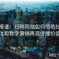 全景报道：日韩网站如何借助社交媒体和数字营销再造传播价值