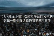 51八卦连环爆：吃瓜51平台如何串联起每一则引爆话题的明星黑料事件