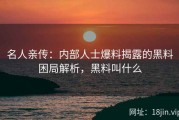 名人亲传：内部人士爆料揭露的黑料困局解析，黑料叫什么