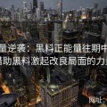正能量逆袭：黑料正能量往期中如何借助黑料激起改良局面的力量
