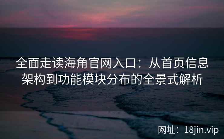 全面走读海角官网入口：从首页信息架构到功能模块分布的全景式解析