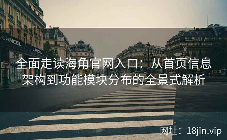全面走读海角官网入口：从首页信息架构到功能模块分布的全景式解析