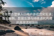 海角官方登录入口用户体验优化实录：真实案例、数据反馈与持续迭代构成的高效流程剖析