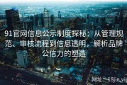 91官网信息公示制度探秘：从管理规范、审核流程到信息透明，解析品牌公信力的塑造