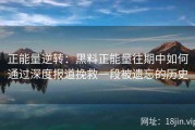 正能量逆转：黑料正能量往期中如何通过深度报道挽救一段被遗忘的历史