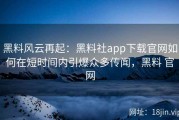 黑料风云再起：黑料社app下载官网如何在短时间内引爆众多传闻，黑料 官网
