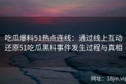 吃瓜爆料51热点连线：通过线上互动还原51吃瓜黑料事件发生过程与真相