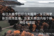 每日大赛今日综合大报导：从官网更新到现场直播，反差大赛国内每个瞬间全程跟踪