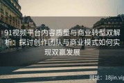 91视频平台内容质量与商业转型双解析：探讨创作团队与商业模式如何实现双赢发展