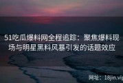 51吃瓜爆料网全程追踪：聚焦爆料现场与明星黑料风暴引发的话题效应
