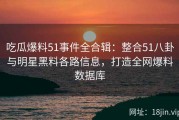 吃瓜爆料51事件全合辑：整合51八卦与明星黑料各路信息，打造全网爆料数据库