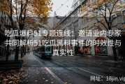 吃瓜爆料51专题连线：邀请业内专家共同解析51吃瓜黑料事件的时效性与真实性