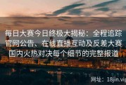 每日大赛今日终极大揭秘：全程追踪官网公告、在线直播互动及反差大赛国内火热对决每个细节的完整报道