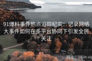 91爆料事件热点追踪纪实：记录网络大事件如何在多平台协同下引发全民关注
