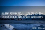 51爆料网特别策划：以吃瓜51为载体还原明星黑料事件多角度真相大曝光