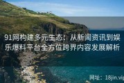 91网构建多元生态：从新闻资讯到娱乐爆料平台全方位跨界内容发展解析