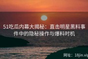 51吃瓜内幕大揭秘：直击明星黑料事件中的隐秘操作与爆料时机