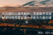 吃瓜爆料51事件解析：专家联手深度解读51吃瓜黑料事件中各方力量的博弈