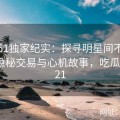 吃瓜51独家纪实：探寻明星间不为人知的隐秘交易与心机故事，吃瓜汇总421