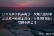张津瑜事件真实再现：视频完整版展示卫生间疑案全流程，吕总黑料疑问引爆全网关注
