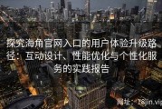 探究海角官网入口的用户体验升级路径：互动设计、性能优化与个性化服务的实践报告