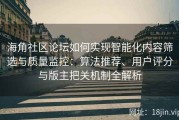 海角社区论坛如何实现智能化内容筛选与质量监控：算法推荐、用户评分与版主把关机制全解析