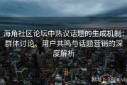 海角社区论坛中热议话题的生成机制：群体讨论、用户共鸣与话题营销的深度解析