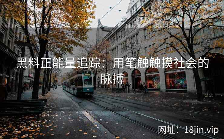 黑料正能量追踪：用笔触触摸社会的脉搏