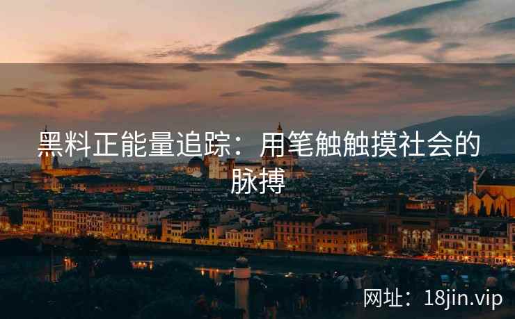 黑料正能量追踪：用笔触触摸社会的脉搏