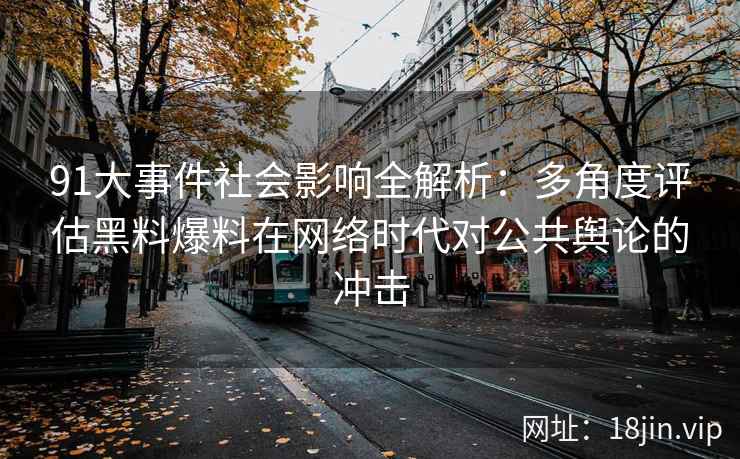 91大事件社会影响全解析：多角度评估黑料爆料在网络时代对公共舆论的冲击