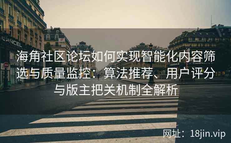 海角社区论坛如何实现智能化内容筛选与质量监控：算法推荐、用户评分与版主把关机制全解析