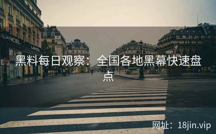 黑料每日观察：全国各地黑幕快速盘点