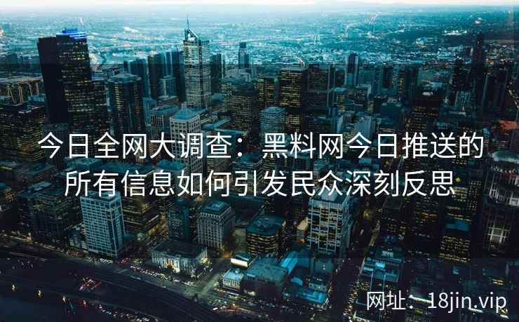 今日全网大调查：黑料网今日推送的所有信息如何引发民众深刻反思