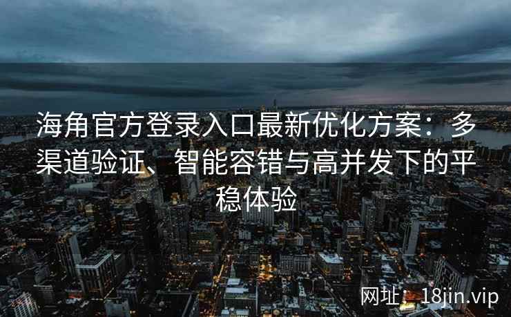 海角官方登录入口最新优化方案：多渠道验证、智能容错与高并发下的平稳体验