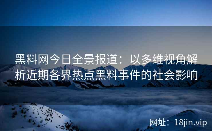 黑料网今日全景报道：以多维视角解析近期各界热点黑料事件的社会影响
